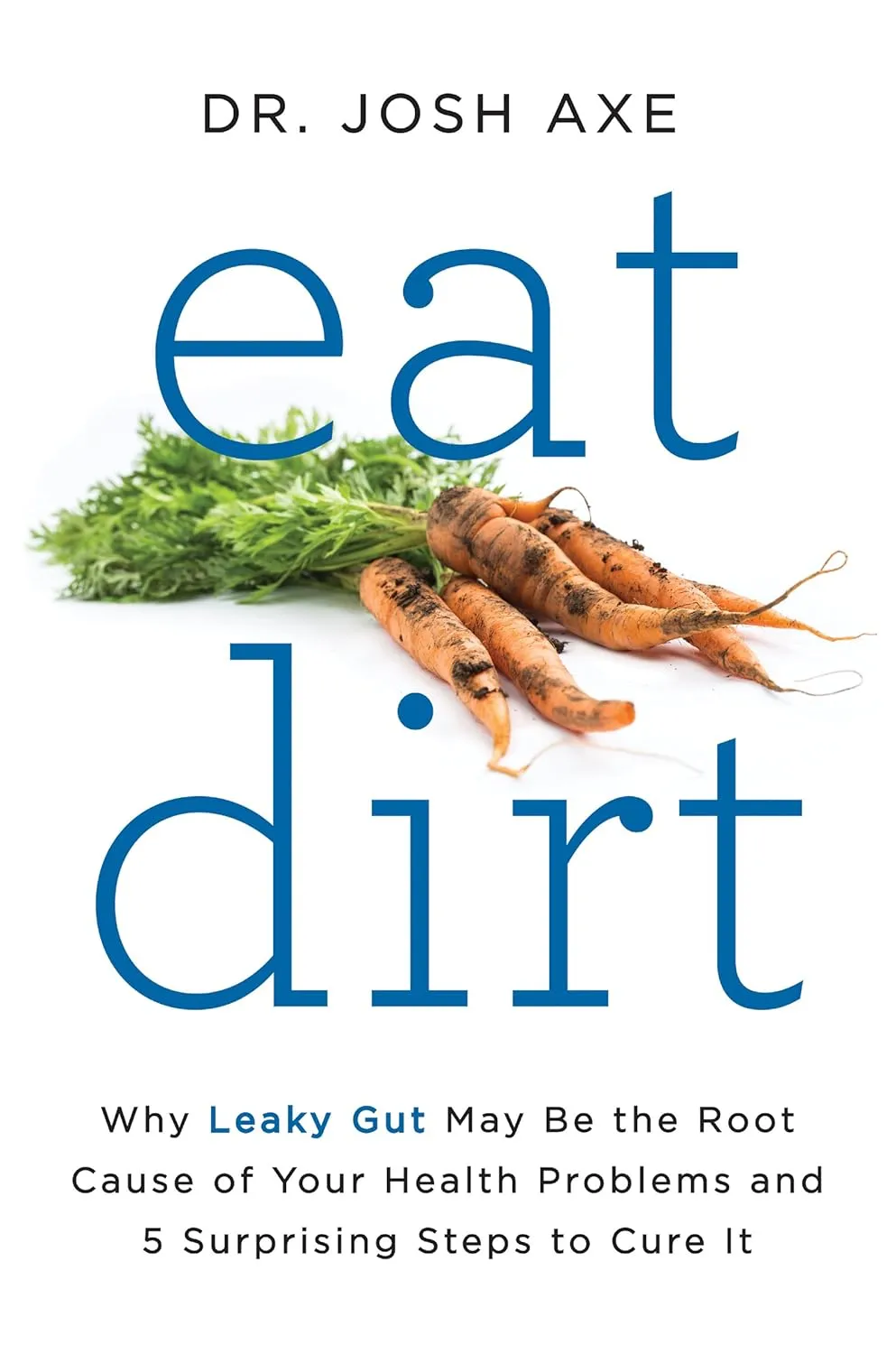 Eat Dirt: Why Leaky Gut May Be the Root Cause of Your Health Problems and 5 Surprising Steps to Cure It Hardcover  Illustrated, March 29, 2016